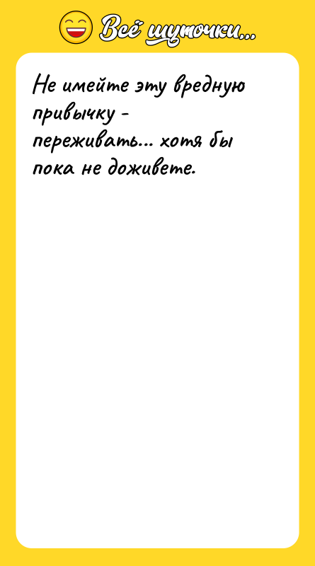 Не имейте эту вредную привычку - переживать... хотя бы пока