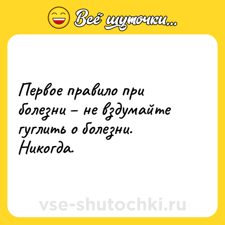 Шутка: Первое правило при болезни – не вздумайте гуглить о болезни. Никогда.