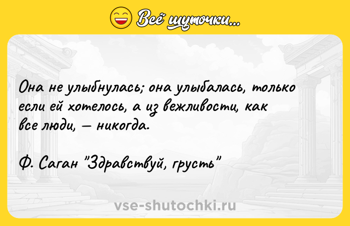 Цитата: Она не улыбнулась она улыбалась, только если ей хотелось, а из вежливости, как все люди, никогда. Ф. Саган Здравствуй, грусть