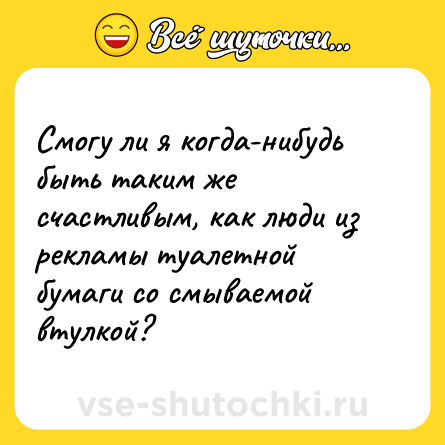 Шутка: Смогу ли я когда-нибудь быть таким же счастливым, как люди из рекламы туалетной бумаги со смываемой втулкой?