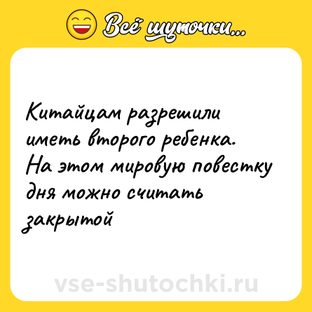 Шутка: Китайцам разрешили иметь второго ребенка.<br>На этом мировую повестку дня можно считать закрытой