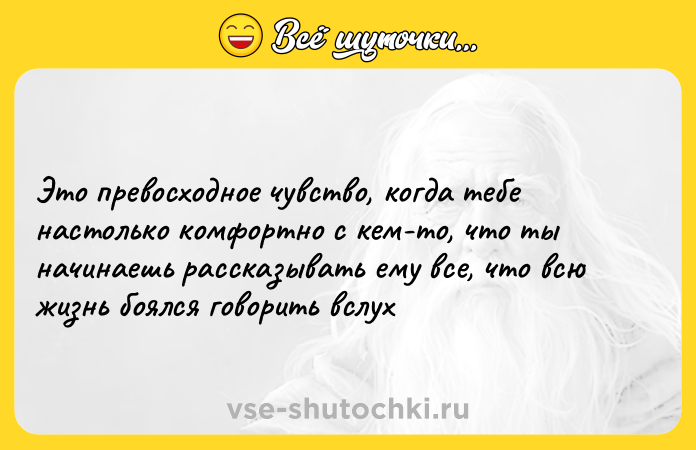 Цитата: Это превосходное чувство, когда тебе настолько комфортно с кем-то, что ты начинаешь рассказывать ему все, что всю жизнь боялся говорить вслух