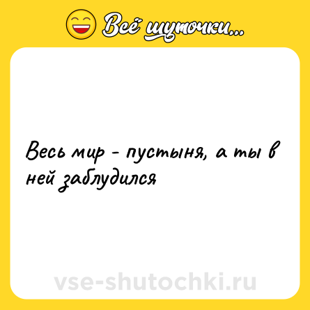 Шутка: Весь мир - пустыня, а ты в ней заблудился