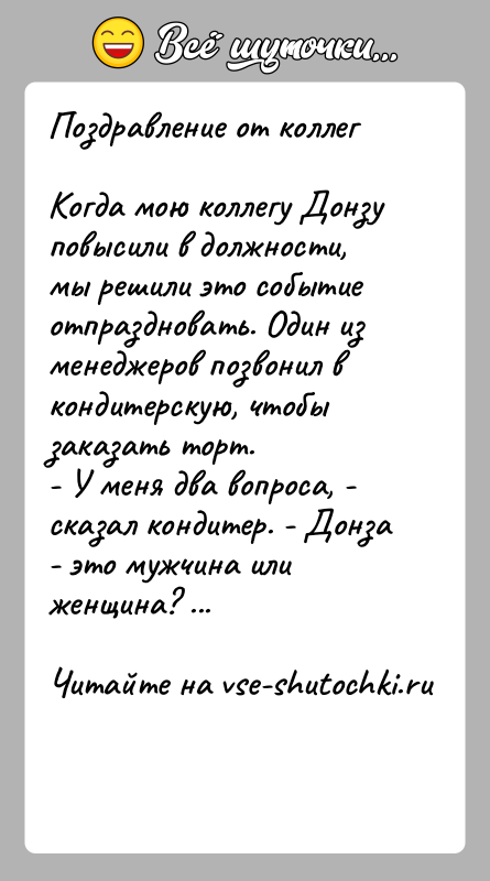 История: Поздравление от коллегКогда мою коллегу Донзу повысили в должности, мы решили это событие отпраздновать. Один из менеджеров позвонил в кондитерскую,
