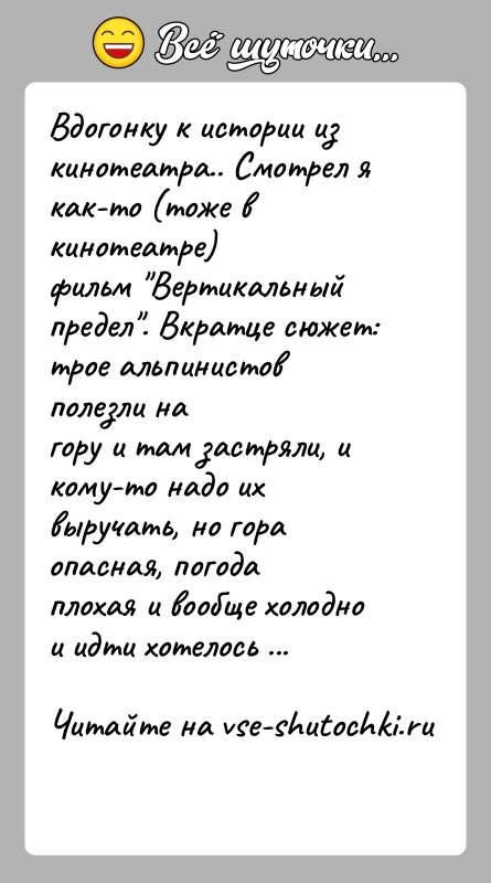 История: Вдогонку к истории из кинотеатра.. Смотрел я как-то (тоже в кинотеатре)фильм Вертикальный предел . Вкратце сюжет: трое альпинистов полезли нагору и