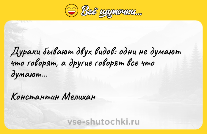 Цитата: Дураки бывают двух видов: одни не думают что говорят, а другие говорят все что думают Константин Мелихан