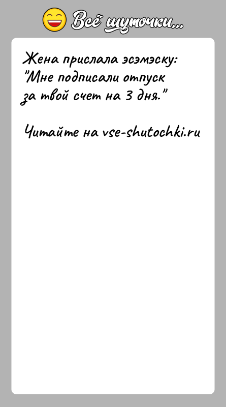 История: Жена прислала эсэмэску: Мне подписали отпуск за твой счет на 3 дня.