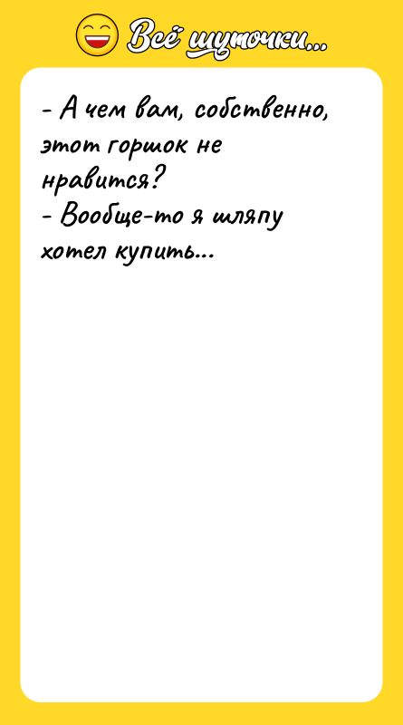 - А чем вам, собственно, этот горшок не нравится? -