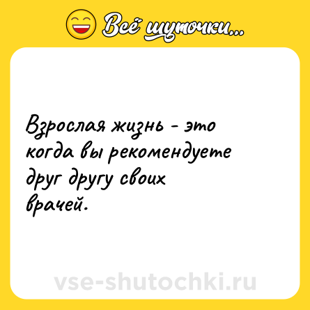 Шутка: Взрослая жизнь - это когда вы рекомендуете друг другу своих врачей.