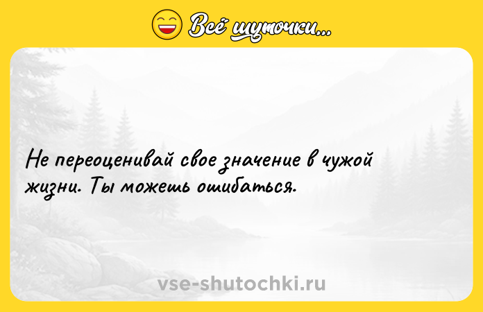 Цитата: Не переоценивай свое значение в чужой жизни. Ты можешь ошибаться.