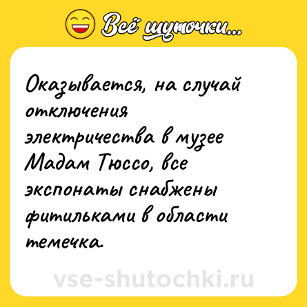 Шутка: Оказывается, на случай отключения электричества в музее Мадам Тюссо, все экспонаты снабжены фитильками в области темечка.