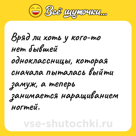 Шутка: Вряд ли хоть у кого-то нет бывшей одноклассницы, которая сначала пыталась выйти замуж, а теперь занимается наращиванием ногтей.