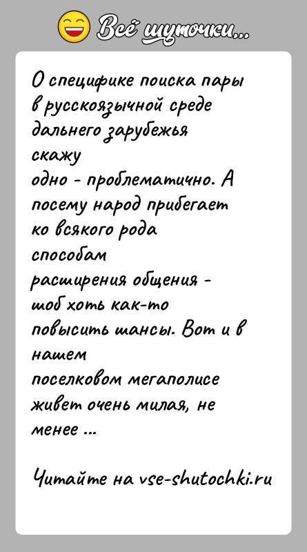 История: О специфике поиска пары в русскоязычной среде дальнего зарубежья скажуодно - проблематично. А посему народ прибегает ко всякого рода способамрасширения