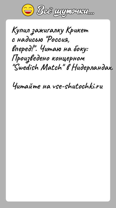 История: Купил зажигалку Крикет с надисью Россия, вперед! . Читаю на боку:Произведено концерном Swedish Match в Нидерландах.
