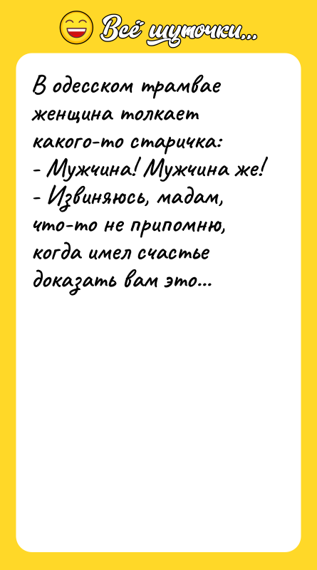 В одесском трамвае женщина толкает какого-то старичка: - Мужчина! Мужчина