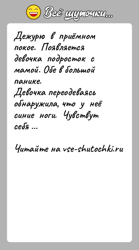 История: Дежурю в приёмном покое. Появляется девочка подросток с мамой. Обе в большой