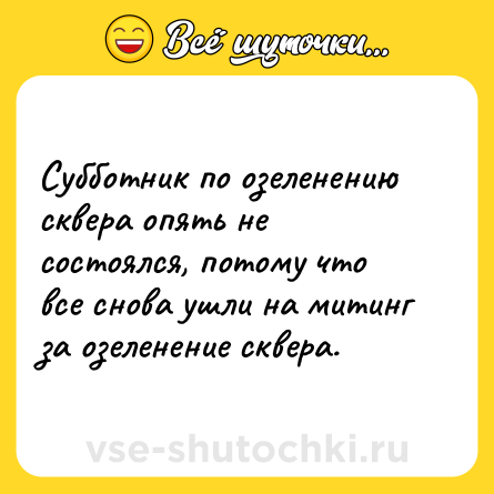 Шутка: Субботник по озеленению сквера опять не состоялся, потому что все снова ушли на митинг за озеленение сквера.