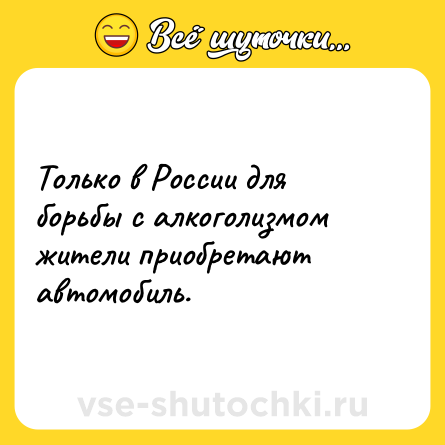 Шутка: Только в России для борьбы с алкоголизмом жители приобретают автомобиль.