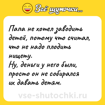 Шутка: Папа не хотел заводить детей, потому что считал, что не надо плодить нищету.<br>Ну, деньги у него были, просто он не собирался их давать детям.