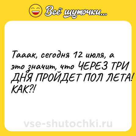 Шутка: Тааак, сегодня 12 июля, а это значит, что ЧЕРЕЗ ТРИ ДНЯ ПРОЙДЕТ ПОЛ ЛЕТА! КАК?!