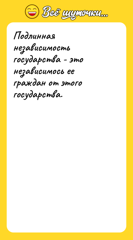 Подлинная независимость государства - это независимось ее граждан от этого