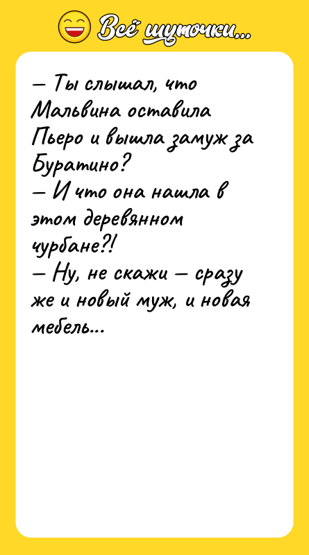 — Ты слышал, что Мальвина оставила Пьеро и вышла замуж