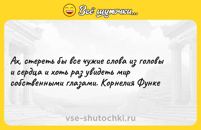 Цитата: Ах, стереть бы все чужие слова из головы и сердца и хоть раз увидеть мир собственными глазами. Корнелия Функе