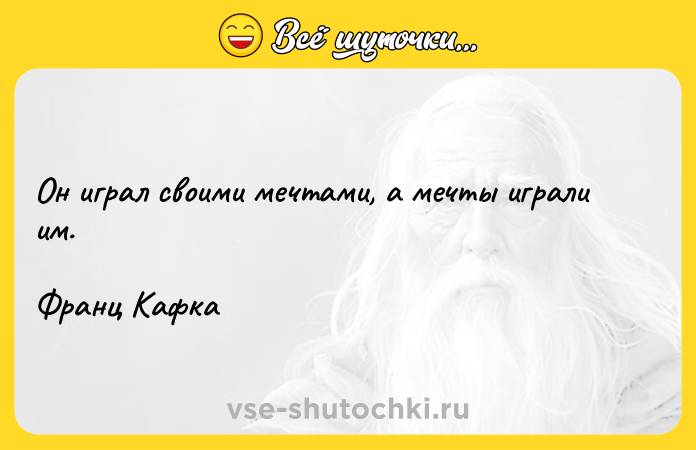 Цитата: Он играл своими мечтами, а мечты играли им.Франц Кафка