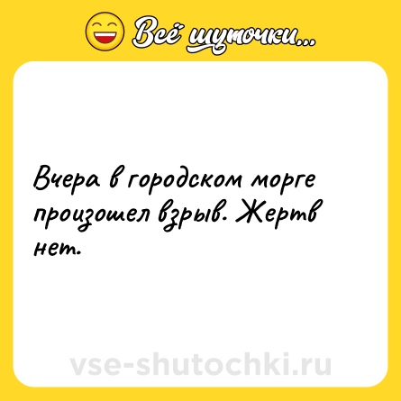 Шутка: Вчера в городском морге произошел взрыв. Жертв нет.