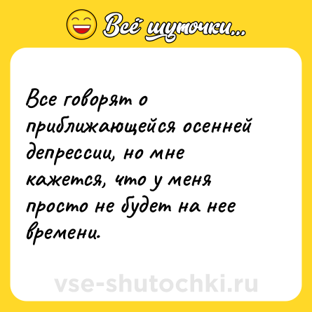 Шутка: Все говорят о приближающейся осенней депрессии, но мне кажется, что у меня просто не будет на нее времени.