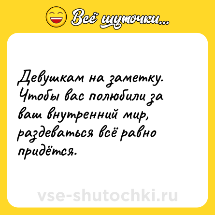Шутка: Девушкам на заметку. Чтобы вас полюбили за ваш внутренний мир, раздеваться всё равно придётся.