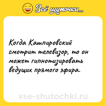 Шутка: Когда Кашпировский смотрит телевизор, то он может гипнотизировать ведущих прямого эфира.