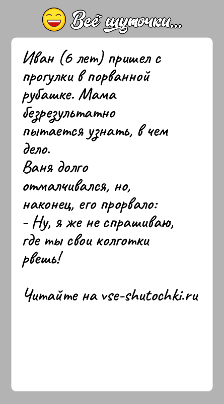 История: Иван (6 лет) пришел с прогулки в порванной рубашке. Мама безрезультатно пытается узнать, в чем дело. Ваня долго отмалчивался, но,