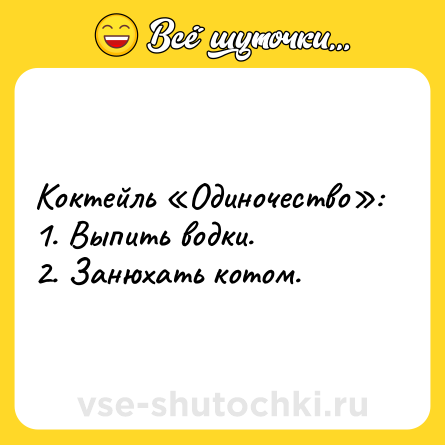 Шутка: Коктейль «Одиночество»: <br>1. Выпить водки.<br>2. Занюхать котом.