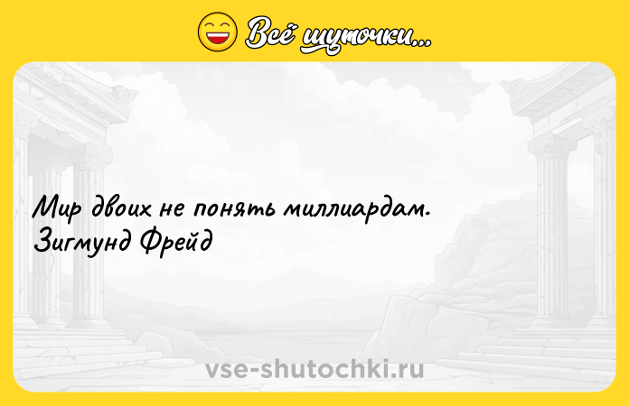 Цитата: Мир двоих не понять миллиардам. Зигмунд Фрейд