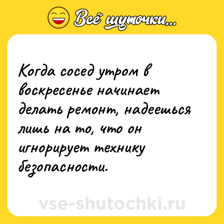 Шутка: Когда сосед утром в воскресенье начинает делать ремонт, надеешься лишь на то, что он игнорирует технику безопасности.