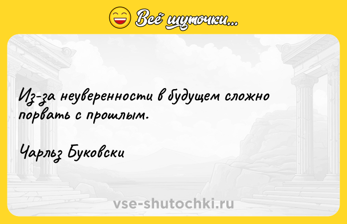 Цитата: Из-за неуверенности в будущем сложно порвать с прошлым.Чарльз Буковски