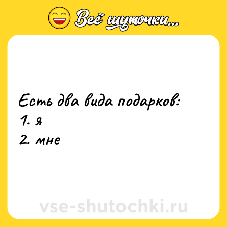 Шутка: Есть два вида подарков: <br>1. я <br>2. мне