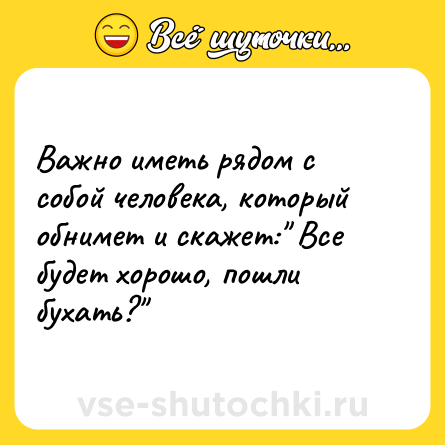 Шутка: Важно иметь рядом с собой человека, который обнимет и скажет: