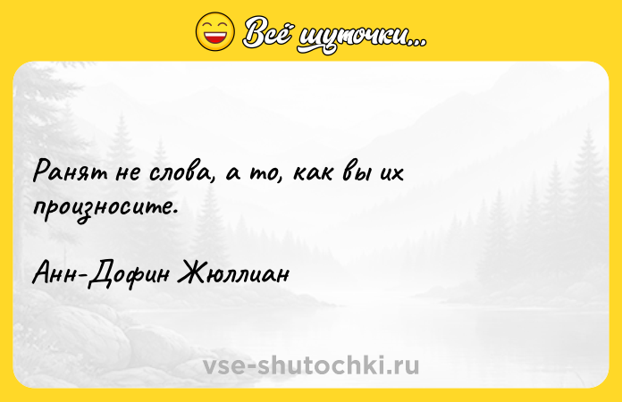 Цитата: Ранят не слова, а то, как вы их произносите.Анн-Дофин Жюллиан
