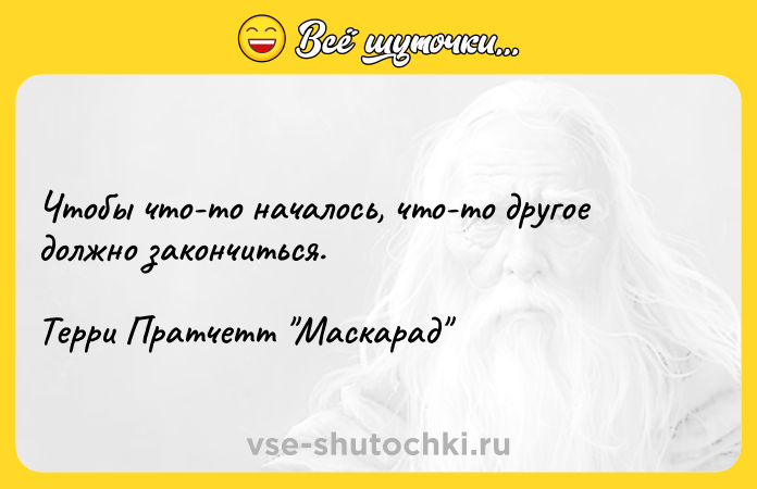 Цитата: Чтобы что-то началось, что-то другое должно закончиться.Терри Пратчетт Маскарад