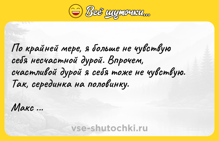 Цитата: По крайней мере, я больше не чувствую себя несчастной дурой. Впрочем, счастливой дурой я себя тоже не чувствую. Так, серединка на половинку.Макс Фрай Жалобная книга