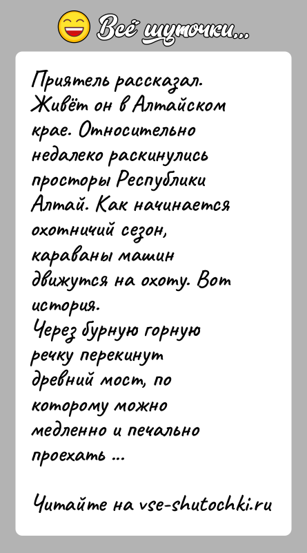История: Приятель рассказал.Живёт он в Алтайском крае. Относительно недалеко раскинулись просторы Республики Алтай. Как начинается охотничий сезон, караваны машин движутся на