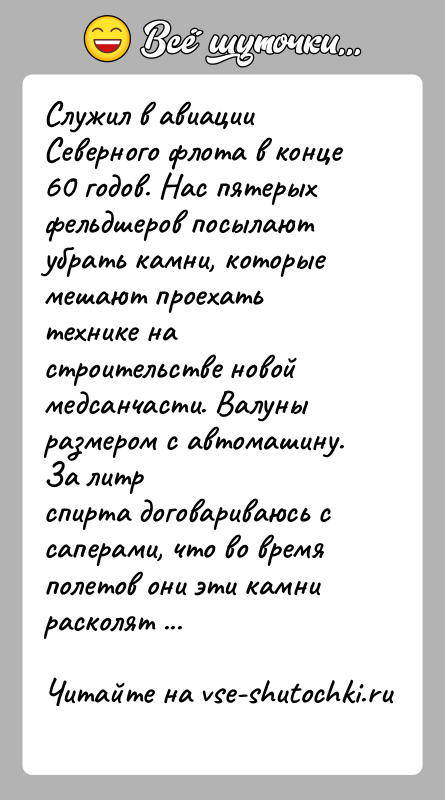 История: Служил в авиации Северного флота в конце 60 годов. Нас пятерыхфельдшеров посылают убрать камни, которые мешают проехать технике настроительстве новой