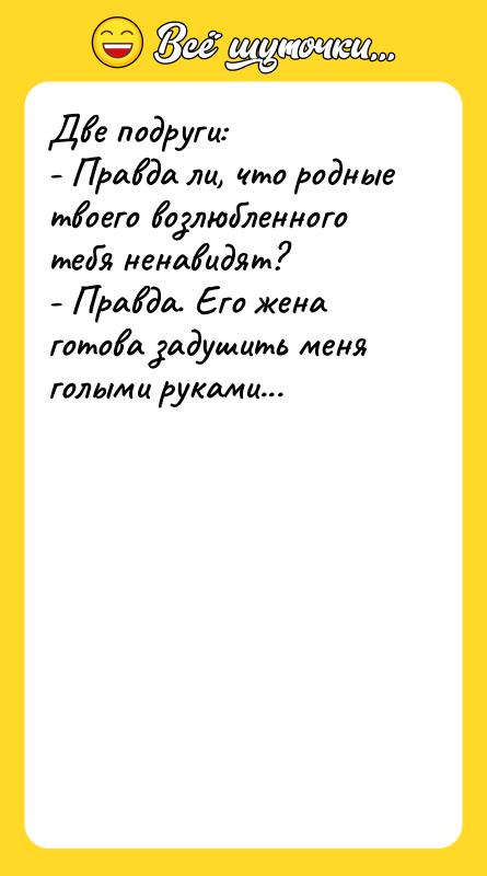 Две подруги: - Правда ли, что родные твоего возлюбленного тебя