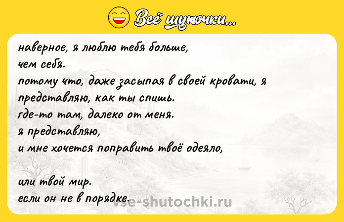 Цитата: наверное, я люблю тебя больше, чем себя. потому что, даже засыпая в своей кровати, я представляю, как ты спишь. где-то там, далеко от меня. я представляю, и мне хочется поправить твоё одеяло, или твой мир. если он не в порядке.