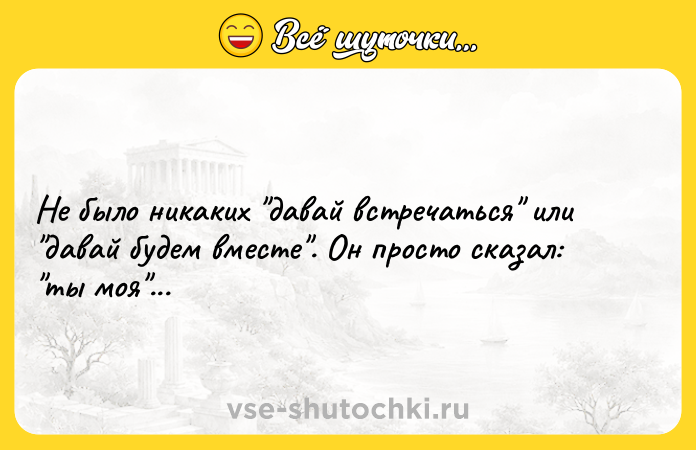 Цитата: Не было никаких давай встречаться или давай будем вместе . Он просто сказал: ты моя ...