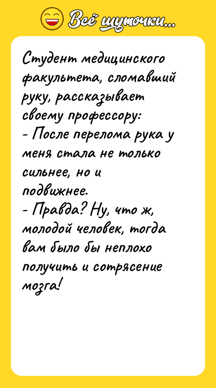 Студент медицинского факультета, сломавший руку, рассказывает своему профессору: - После