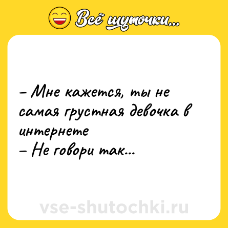 Шутка: – Мне кажется, ты не самая грустная девочка в интернете<br>– Не говори так...