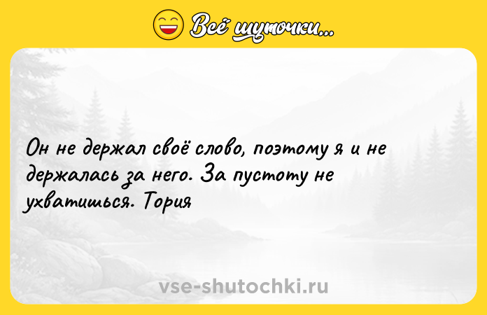 Цитата: Он не держал своё слово, поэтому я и не держалась за него. За пустоту не ухватишься. Тория